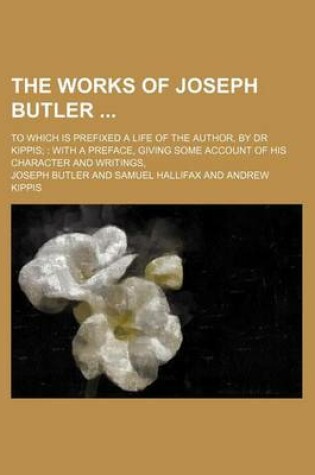 Cover of The Works of Joseph Butler (Volume 1); To Which Is Prefixed a Life of the Author, by Dr Kippis with a Preface, Giving Some Account of His Character and Writings