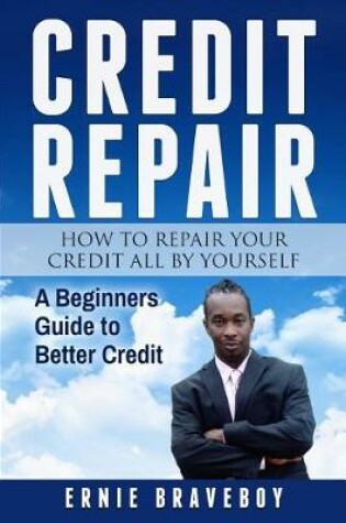 Cover of Credit Repair How to Repair Your Credit All by Yourself A Beginners Guide to Better Credit