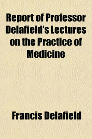 Cover of Report of Professor Delafield's Lectures on the Practice of Medicine