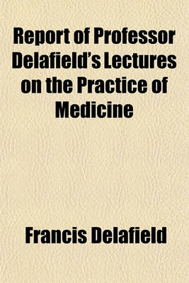 Book cover for Report of Professor Delafield's Lectures on the Practice of Medicine