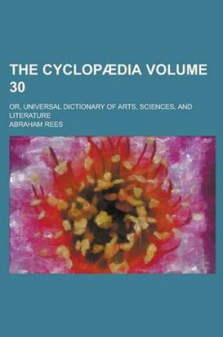 Cover of The Cyclopaedia; Or, Universal Dictionary of Arts, Sciences, and Literature Volume 30