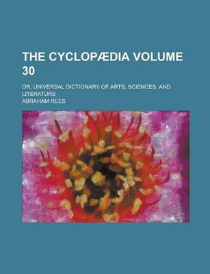 Book cover for The Cyclopaedia; Or, Universal Dictionary of Arts, Sciences, and Literature Volume 30