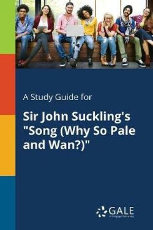 Cover of A Study Guide for Sir John Suckling's Song (Why So Pale and Wan?)