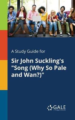 Book cover for A Study Guide for Sir John Suckling's Song (Why So Pale and Wan?)