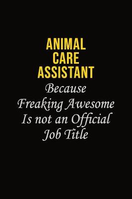 Book cover for Animal Care Assistant Because Freaking Awesome Is Not An Official Job Title