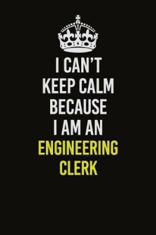 Cover of I Can�t Keep Calm Because I Am An Engineering Clerk