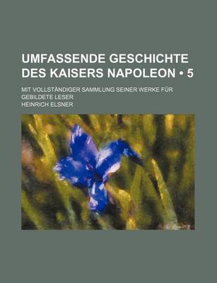 Book cover for Umfassende Geschichte Des Kaisers Napoleon (5); Mit Vollstandiger Sammlung Seiner Werke Fur Gebildete Leser