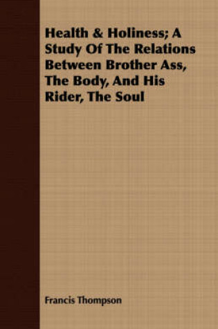 Cover of Health & Holiness; A Study Of The Relations Between Brother Ass, The Body, And His Rider, The Soul