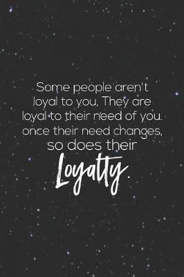 Book cover for Some People Aren T Loyal To You. They Are Loyal To Their Need Of You. Once Their Need Changes So Does Their Loyalty