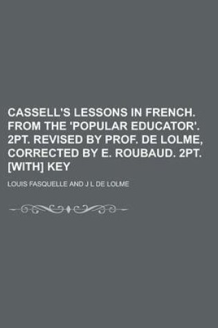 Cover of Cassell's Lessons in French. from the 'Popular Educator'. 2pt. Revised by Prof. de Lolme, Corrected by E. Roubaud. 2pt. [With] Key