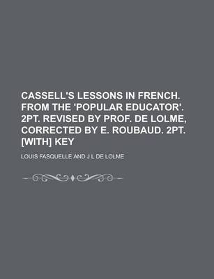 Book cover for Cassell's Lessons in French. from the 'Popular Educator'. 2pt. Revised by Prof. de Lolme, Corrected by E. Roubaud. 2pt. [With] Key