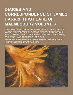 Book cover for Diaries and Correspondence of James Harris, First Earl of Malmesbury; Containing an Account of His Missions at the Court of Madrid, to Frederick the G