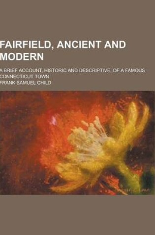 Cover of Fairfield, Ancient and Modern; A Brief Account, Historic and Descriptive, of a Famous Connecticut Town