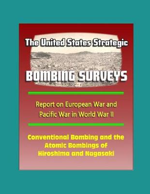 Cover of The United States Strategic Bombing Surveys - Report on European War and Pacific War in World War II, Conventional Bombing and the Atomic Bombings of Hiroshima and Nagasaki