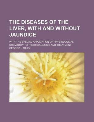 Book cover for The Diseases of the Liver, with and Without Jaundice; With the Special Application of Physiological Chemistry to Their Diagnosis and Treatment