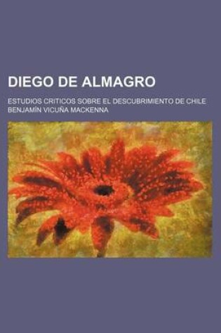 Cover of Diego de Almagro; Estudios Criticos Sobre El Descubrimiento de Chile