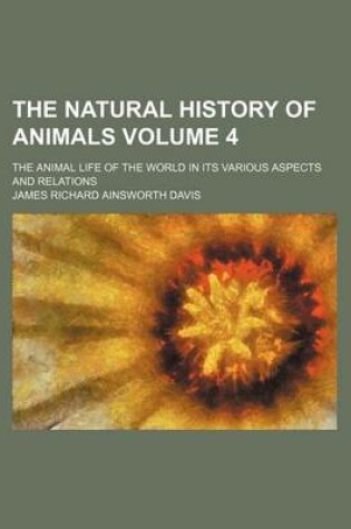 Cover of The Natural History of Animals Volume 4; The Animal Life of the World in Its Various Aspects and Relations