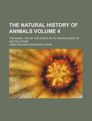 Book cover for The Natural History of Animals Volume 4; The Animal Life of the World in Its Various Aspects and Relations