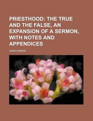 Book cover for Priesthood; The True and the False, an Expansion of a Sermon, with Notes and Appendices