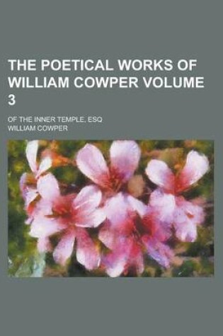 Cover of The Poetical Works of William Cowper; Of the Inner Temple, Esq Volume 3