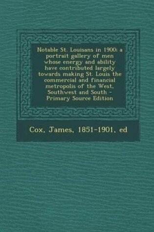 Cover of Notable St. Louisans in 1900; A Portrait Gallery of Men Whose Energy and Ability Have Contributed Largely Towards Making St. Louis the Commercial and Financial Metropolis of the West, Southwest and South