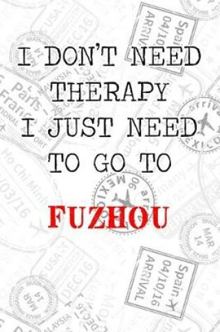 Cover of I Don't Need Therapy I Just Need To Go To Fuzhou