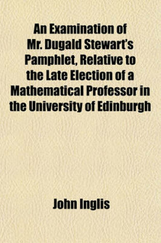 Cover of An Examination of Mr. Dugald Stewart's Pamphlet, Relative to the Late Election of a Mathematical Professor in the University of Edinburgh