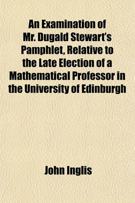 Book cover for An Examination of Mr. Dugald Stewart's Pamphlet, Relative to the Late Election of a Mathematical Professor in the University of Edinburgh