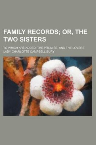 Cover of Family Records; Or, the Two Sisters. to Which Are Added, the Promise, and the Lovers