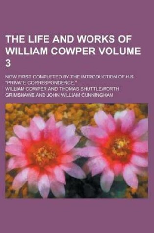 Cover of The Life and Works of William Cowper; Now First Completed by the Introduction of His "Private Correspondence." Volume 3