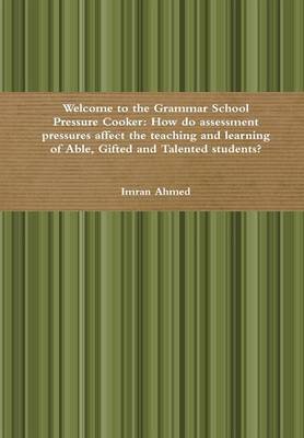 Book cover for Welcome to the Grammar School Pressure Cooker: How do assessment pressures affect the teaching and learning of Able, Gifted and Talented students?