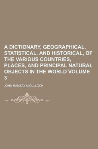 Cover of A Dictionary, Geographical, Statistical, and Historical, of the Various Countries, Places, and Principal Natural Objects in the World Volume 3