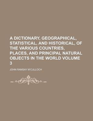 Book cover for A Dictionary, Geographical, Statistical, and Historical, of the Various Countries, Places, and Principal Natural Objects in the World Volume 3