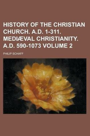 Cover of History of the Christian Church. A.D. 1-311. Mediaeval Christianity. A.D. 590-1073 Volume 2