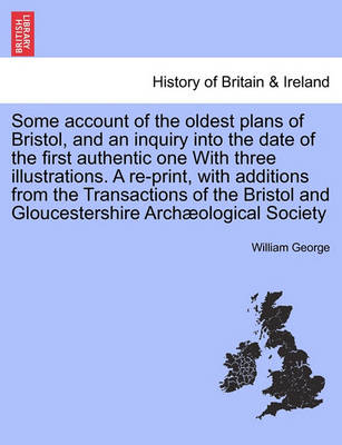 Book cover for Some Account of the Oldest Plans of Bristol, and an Inquiry Into the Date of the First Authentic One with Three Illustrations. a Re-Print, with Additions from the Transactions of the Bristol and Gloucestershire Archaeological Society