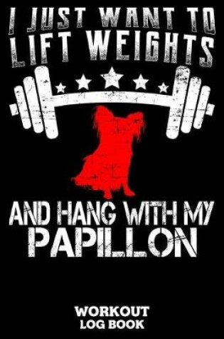 Cover of I Just Want To Lift Weights And Hang With My Papillon Workout Log Book