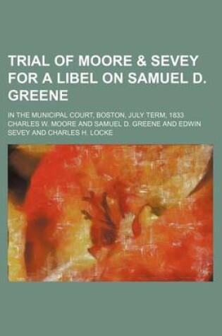 Cover of Trial of Moore & Sevey for a Libel on Samuel D. Greene; In the Municipal Court, Boston, July Term, 1833