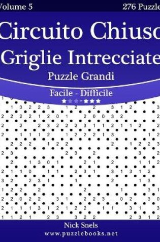 Cover of Circuito Chiuso Griglie Intrecciate Puzzle Grandi - Da Facile a Difficile - Volume 5 - 276 Puzzle