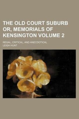 Cover of The Old Court Suburb Or, Memorials of Kensington; Regal, Critical, and Anecdotical Volume 2