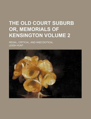Book cover for The Old Court Suburb Or, Memorials of Kensington; Regal, Critical, and Anecdotical Volume 2