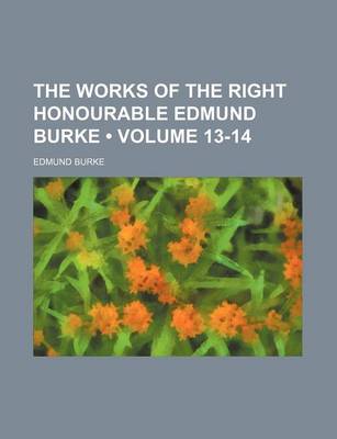 Book cover for The Works of the Right Honourable Edmund Burke (Volume 13-14)