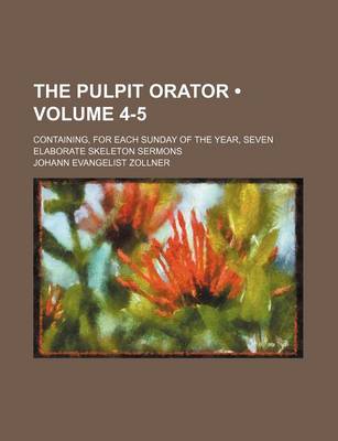 Book cover for The Pulpit Orator (Volume 4-5); Containing, for Each Sunday of the Year, Seven Elaborate Skeleton Sermons