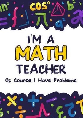 Book cover for I'm a Math Teacher Of Course I Have Problems