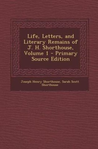 Cover of Life, Letters, and Literary Remains of J. H. Shorthouse, Volume 1 - Primary Source Edition