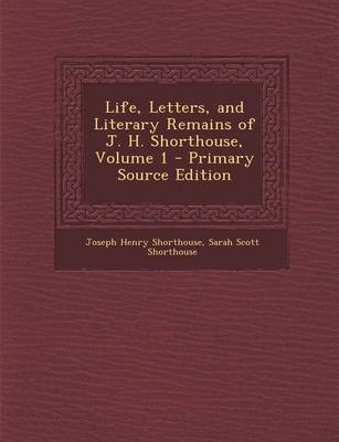 Book cover for Life, Letters, and Literary Remains of J. H. Shorthouse, Volume 1 - Primary Source Edition