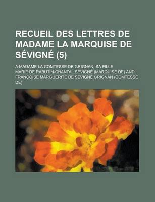 Book cover for Recueil Des Lettres de Madame La Marquise de Sevigne (5); A Madame La Comtesse de Grignan, Sa Fille