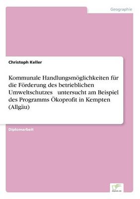 Book cover for Kommunale Handlungsmöglichkeiten für die Förderung des betrieblichen Umweltschutzes - untersucht am Beispiel des Programms Ökoprofit in Kempten (Allgäu)