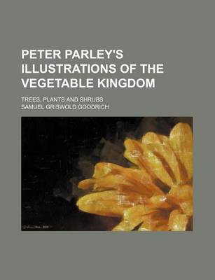 Book cover for Peter Parley's Illustrations of the Vegetable Kingdom; Trees, Plants and Shrubs