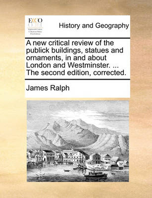 Book cover for A New Critical Review of the Publick Buildings, Statues and Ornaments, in and about London and Westminster. ... the Second Edition, Corrected.