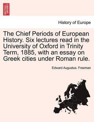 Book cover for The Chief Periods of European History. Six Lectures Read in the University of Oxford in Trinity Term, 1885, with an Essay on Greek Cities Under Roman Rule.